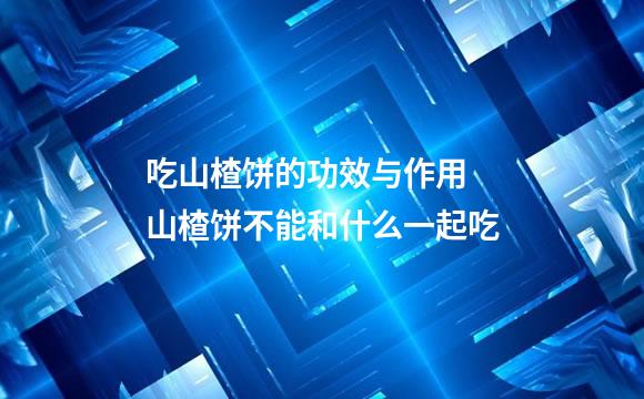 吃山楂饼的功效与作用 山楂饼不能和什么一起吃